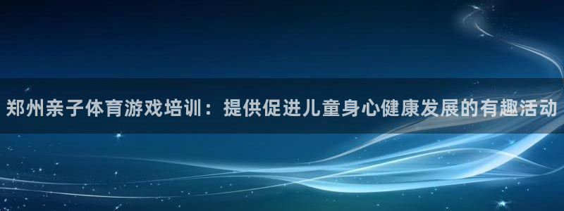 焦点娱乐全国总冠军：郑州亲子体育游戏培训：提供促进儿