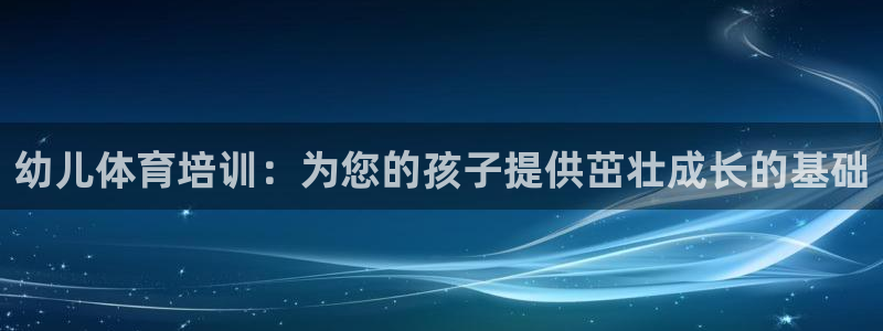 焦点娱乐官网首页入口下载：幼儿体育培训：为您的孩子提