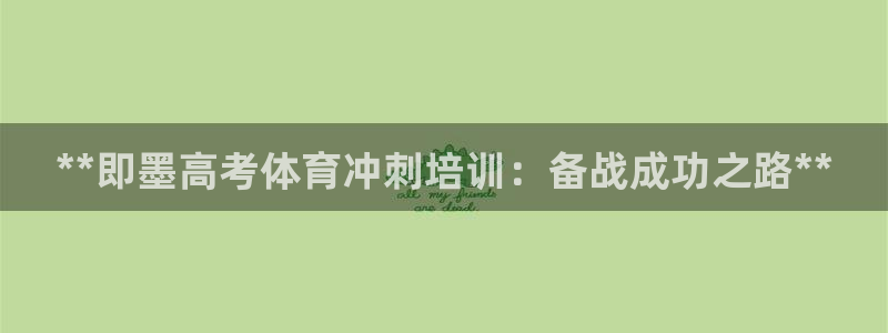 焦点娱乐官方网站入口下载安装：**即墨高考体育冲刺培